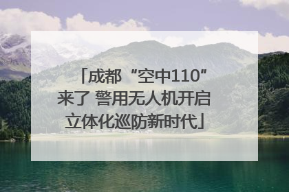 成都“空中110”来了 警用无人机开启立体化巡防新时代
