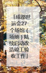 成都世运会27个场馆（场地）陆续启动改造竣工验收工作