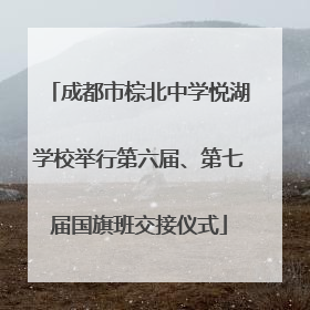 成都市棕北中学悦湖学校举行第六届、第七届国旗班交接仪式