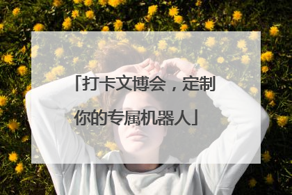 打卡文博会，定制你的专属机器人