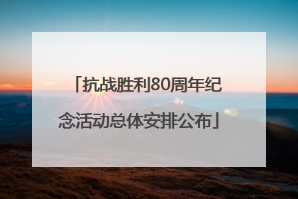 抗战胜利80周年纪念活动总体安排公布