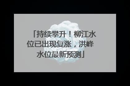 持续攀升！柳江水位已出现复涨，洪峰水位最新预测