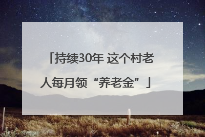 持续30年 这个村老人每月领“养老金”