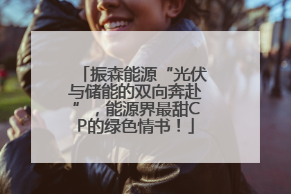 振森能源“光伏与储能的双向奔赴”，能源界最甜CP的绿色情书！