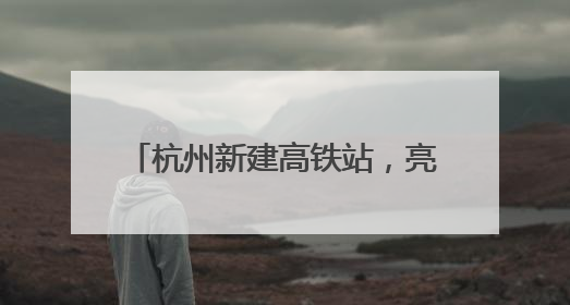 杭州新建高铁站，亮相！预计今年投用