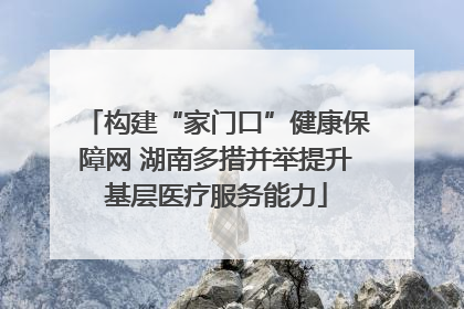 构建“家门口”健康保障网 湖南多措并举提升基层医疗服务能力
