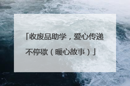 收废品助学，爱心传递不停歇（暖心故事）