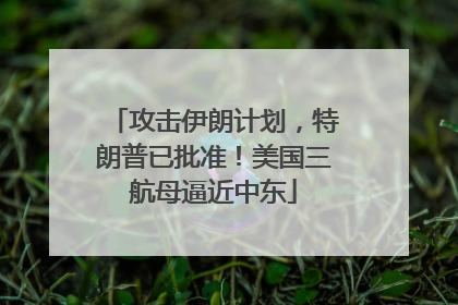 攻击伊朗计划，特朗普已批准！美国三航母逼近中东