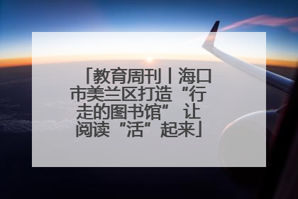 教育周刊丨海口市美兰区打造“行走的图书馆” 让阅读“活”起来