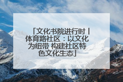 文化书院进行时丨体育路社区：以文化为纽带 构建社区特色文化生态