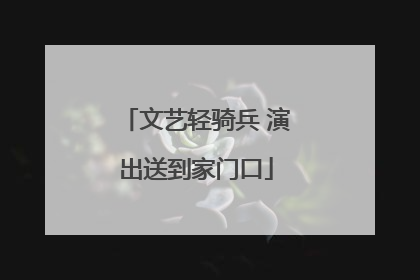 文艺轻骑兵 演出送到家门口