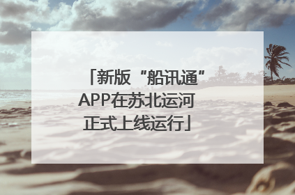 新版“船讯通”APP在苏北运河正式上线运行