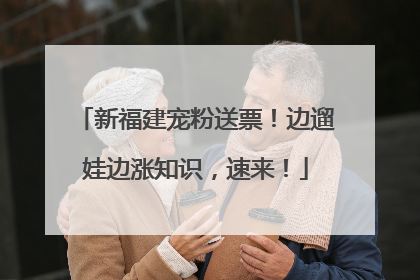 新福建宠粉送票！边遛娃边涨知识，速来！