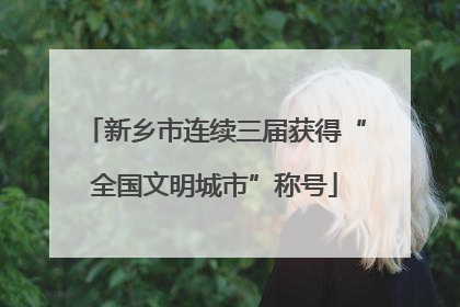 新乡市连续三届获得“全国文明城市”称号
