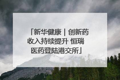 新华健康｜创新药收入持续提升 恒瑞医药登陆港交所