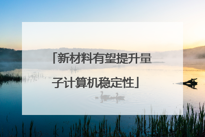 新材料有望提升量子计算机稳定性