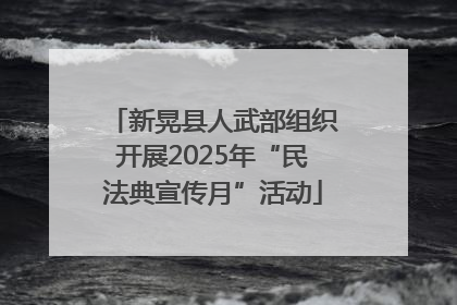 新晃县人武部组织开展2025年“民法典宣传月”活动