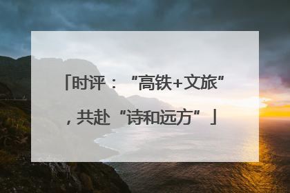 时评：“高铁+文旅”，共赴“诗和远方”