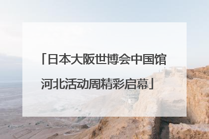 日本大阪世博会中国馆河北活动周精彩启幕