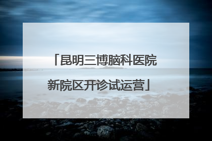 昆明三博脑科医院新院区开诊试运营