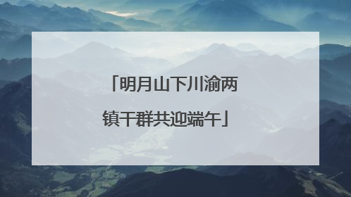 明月山下川渝两镇干群共迎端午