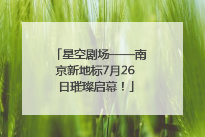 星空剧场——南京新地标7月26日璀璨启幕！