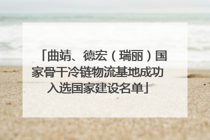 曲靖、德宏（瑞丽）国家骨干冷链物流基地成功入选国家建设名单