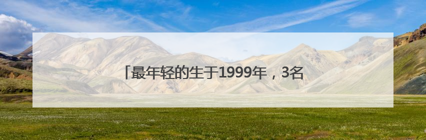 最年轻的生于1999年，3名“95后”选调生拟同批提拔