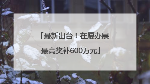 最新出台！在厦办展最高奖补600万元