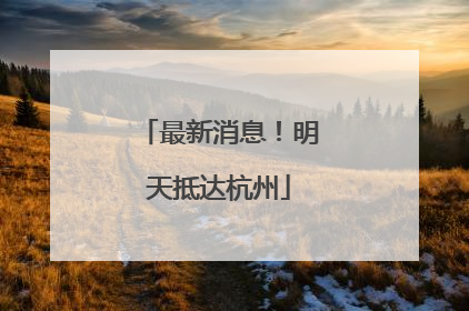 最新消息！明天抵达杭州