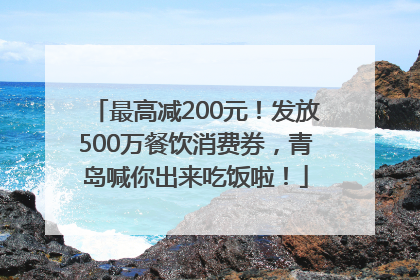 最高减200元！发放500万餐饮消费券，青岛喊你出来吃饭啦！
