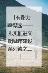 有耐力 跑得远——扎实推进文明城市建设系列谈之二