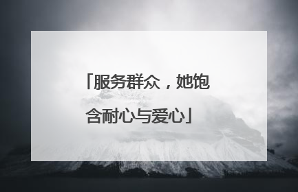 服务群众，她饱含耐心与爱心