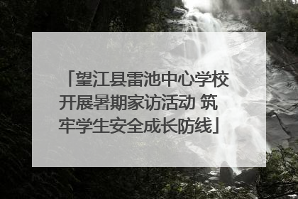 望江县雷池中心学校开展暑期家访活动 筑牢学生安全成长防线