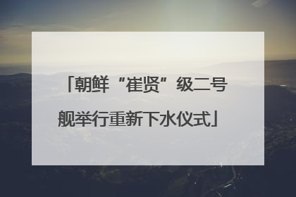 朝鲜“崔贤”级二号舰举行重新下水仪式