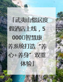 武夷山憬居度假酒店上线，5000㎡智慧康养系统打造“养心+养身”双重体验