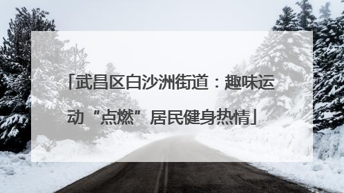 武昌区白沙洲街道：趣味运动“点燃”居民健身热情