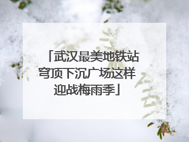 武汉最美地铁站穹顶下沉广场这样迎战梅雨季