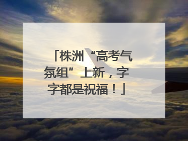 株洲“高考气氛组”上新，字字都是祝福！
