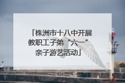 株洲市十八中开展教职工子弟“六一”亲子游艺活动