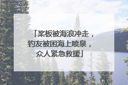 桨板被海浪冲走，钓友被困海上喷泉，众人紧急救援