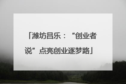 潍坊昌乐：“创业者说”点亮创业逐梦路