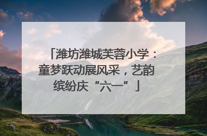 潍坊潍城芙蓉小学：童梦跃动展风采，艺韵缤纷庆“六一”