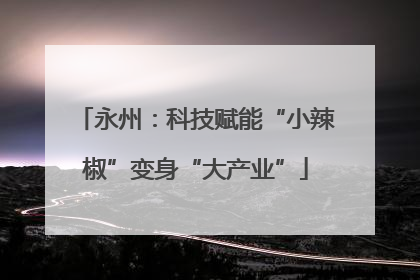永州：科技赋能“小辣椒”变身“大产业”