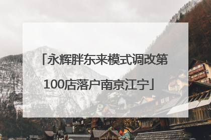 永辉胖东来模式调改第100店落户南京江宁