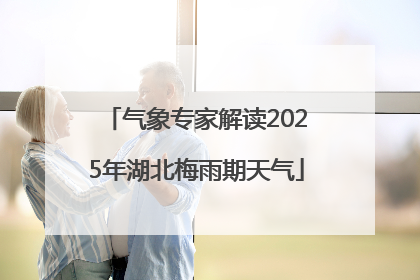 气象专家解读2025年湖北梅雨期天气