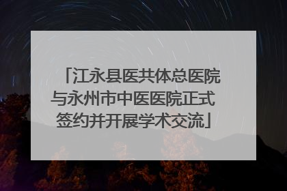 江永县医共体总医院与永州市中医医院正式签约并开展学术交流