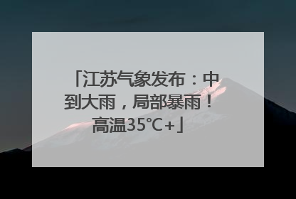 江苏气象发布：中到大雨，局部暴雨！高温35℃+