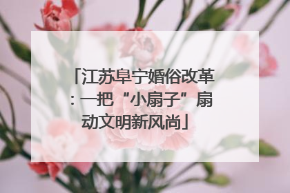 江苏阜宁婚俗改革：一把“小扇子”扇动文明新风尚