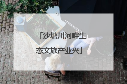 沙塘川河畔生态文旅产业兴